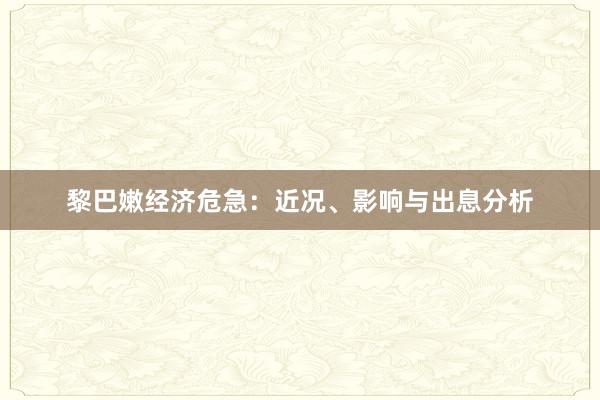 黎巴嫩经济危急：近况、影响与出息分析