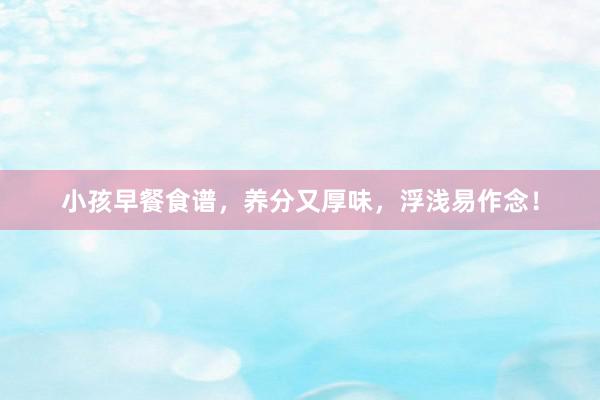 小孩早餐食谱，养分又厚味，浮浅易作念！