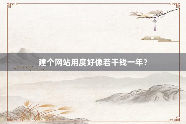 建个网站用度好像若干钱一年？